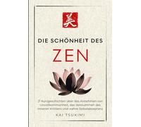 Die Schönheit im Zen: 21 Kurzgeschichten um Unvollkommenheit zu umarmen, den inneren Kritiker zum Schweigen zu bringen und Selbstakzeptanz zu finden - ... für Anfänger (Der Zen-Geschichtenerzähler)