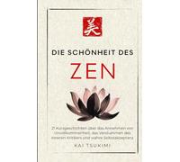 Die Schönheit im Zen: 21 Kurzgeschichten um Unvollkommenheit zu umarmen, den inneren Kritiker zum Schweigen zu bringen und Selbstakzeptanz zu finden - ... für Anfänger (Der Zen-Geschichtenerzähler)