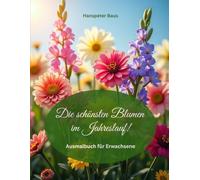 Die schönsten Blumen im Jahreslauf! - Ausmalbuch für Erwachsene: 50 Blumenmotive zum Ausmalen für Erwachsene - liebevoll gestaltet, entspannend, inspirierend und wohltuend fürs Herz