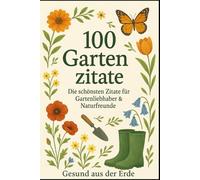 Die schönsten Garten-Zitate - Inspiration zwischen Erde und Himmel: Ein Geschenkbuch für alle, die das Gärtnern lieben - 100 Gedanken über Natur, Geduld und Wachstum.