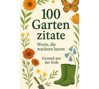 Die schönsten Garten-Zitate - Inspiration zwischen Erde und Himmel: Ein Geschenkbuch für alle, die das Gärtnern lieben - 100 Gedanken über Natur, Geduld und Wachstum.