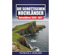DIE SCHOTTISCHEN HOCHLÄNDER Reiseführer 2026-2027: Praktische NC500-Reiseroute, Wanderwege, Burgstopps und landschaftlich reizvolle Fahrten zur Isle of Skye