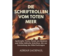 DIE SCHRIFTROLLEN VOM TOTEN MEER: Apokryphe Texte, Funde aus Qumran und frühe jüdische Schriften, die zur Entstehung der Bibel beitrugen