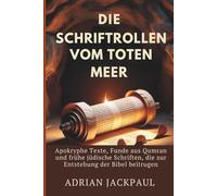 DIE SCHRIFTROLLEN VOM TOTEN MEER: Apokryphe Texte, Funde aus Qumran und frühe jüdische Schriften, die zur Entstehung der Bibel beitrugen