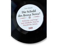 Die Schuld des Bossa Nova?: Heilsame, mächtige und sündhafte Töne im Wandel der Zeiten
