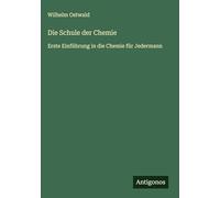Die Schule der Chemie: Erste Einführung in die Chemie für Jedermann
