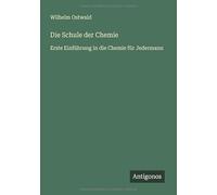 Die Schule der Chemie: Erste Einführung in die Chemie für Jedermann