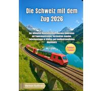 Die Schweiz mit dem Zug 2026: Der ultimative Reiseführer für Panorama-Bahnreisen mit Panoramastrecken, versteckten Juwelen, Zwischenstopps in Städten und familienfreundlichen Abenteuern