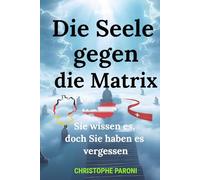 Die Seele gegen die Matrix- Sie wissen es, doch Sie haben es vergessen: Ein Erwachungsbuch für Ihre Seele und Ihr Bewusstsein - Zugang zu Akasha und deiner wahren Seele