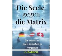 Die Seele gegen die Matrix: Sie wissen es, doch Sie haben es vergessen - Ein Erwachungsbuch für Ihre Seele und Ihr Bewusstsein