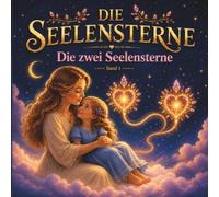 Die Seelensterne: Band 1: Die zwei Seelensterne. Eine magische Vorlesegeschichte über Liebe, Vertrauen und die besondere Verbindung zwischen Mutter und Tochter