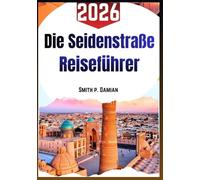 DIE SEIDENSTRASSE REISEFÜHRER 2026: Ein klarer Weg durch alte Routen lokales Essen Alltag Geschichte und hilfreiche Tipps zwischen Asien und Europa