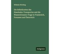 Die Selbstkosten des Eisenbahn-Transportes und die Wasserstrassen-Frage in Frankreich, Preussen und Österreich