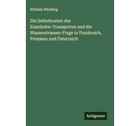 Die Selbstkosten des Eisenbahn-Transportes und die Wasserstrassen-Frage in Frankreich, Preussen und Österreich