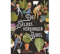 Die Selbstversorger-Bibel: Das umfangreiche Selbstversorger-Buch: Obst und Gemüse anbauen. Erneuerbare Energien nutzen. Tierhaltung, Kosmetik, Medizin, Konservieren etc. - Übersetzt von Heike Holtsch