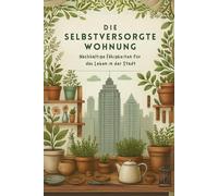 DIE SELBSTVERSORGTE WOHNUNG: Nachhaltige Fähigkeiten für das Leben in der Stadt