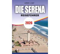 DIE SERENA Reiseführer 2026: Urlaubsführer zu Stränden, Elqui-Valley-Abenteuern, versteckten Schätzchen und stressfreier Reiseplanung