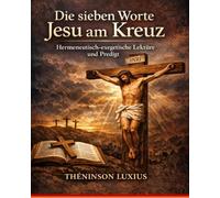 DIE SIEBEN LETZTEN WORTE JESU AM KREUZ: Hermeneutische und Exegetische Lesung mit Predigten