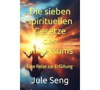 Die sieben spirituellen Gesetze des Universums: Eine Reise zur Erfüllung