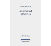 Die siebenfach Enthauptete: Eine Geschichte der Todesstrafe in der römischen Antike: 140 (Studien und Texte zu Antike und Christentum / Studies and Texts in Antiquity and Christianity)