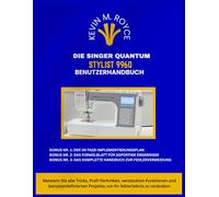 DIE SINGER QUANTUM STYLIST 9960 BENUTZERHANDBUCH: Meistern Sie alle Tricks, Profi-Techniken, versteckten Funktionen und benutzerdefinierten Projekte, um Ihr Näherlebnis zu verändern