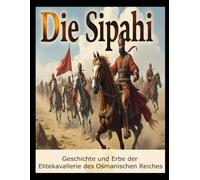 Die Sipahi: Geschichte und Erbe der Elitekavallerie des Osmanischen Reiches