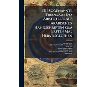 Die Sogenannte Theologie Des Aristoteles Aus Arabischen Handschriften Zum Ersten Mal Heratisgegehen