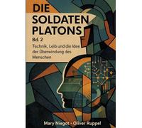 Die Soldaten Platons Band 2: Technik, Leib und die Idee der Überwindung des Menschen