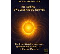 Die Sonne - Das Werkzeug Gottes: Die Schnittstelle zwischen galaktischem Geist und irdischer Materie
