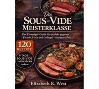 Die Sous-Vide Meisterklasse: Der Einsteiger-Guide für perfekt gegartes Fleisch, Fisch und Geflügel - entspannt zu Hause kochen
