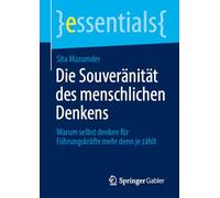 Die Souveränität des menschlichen Denkens: Warum selbst denken für Führungskräfte mehr denn je zählt (essentials)