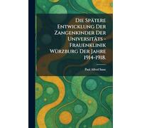 Die spätere Entwicklung der Zangenkinder der Universitäts - Frauenklinik WÃ1/4rzburg der Jahre 1914-1918.