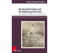 Die Spanische Grippe und die Habsburgermonarchie: Gesundheitspolitik, multiple Krisen und Staatszerfall: Band 088