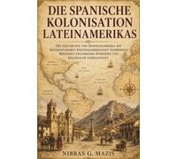 Die spanische Kolonisation Lateinamerikas: Die Geschichte von Spanischamerika mit Konquistadoren Kolonialherrschaft Silberminen Missionen Encomienda ... (Eroberung und Kolonisierung in Amerika)