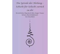 Die Spirale der Heilung - Schicht für Schicht zurück zu dir: Ein ehrlicher Weg durch Wut, Angst, Trauer, Scham, Mut & Selbstwert