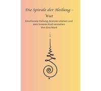 Die Spirale der Heilung - Wut: Emotionale Heilung, Grenzen stärken und dein inneres Kind verstehen
