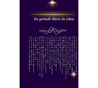 Die spirituelle Matrix des Lebens: Wie deine Zahlen und deine Sterne dein inneres Universum offenbaren