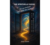Die spirituelle Suche - Tor zur Freiheit oder Käfig des Suchens?: Eine Revolution des Bewusstseins (Menschheit im Erwachen - Eine Revolution des Bewusstseins)