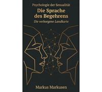 Die Sprache des Begehrens: Psychologie der Sexualität (Die verborgene Landkarte: Sexualität verstehen, sich selbst erkennen)