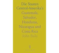Die Staaten Central-Amerika's: Guatemala, Salvador, Honduras, Nicaragua und Costa Rica