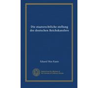 Die staatsrechtliche stellung des deutschen Reichskanzlers