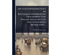 Die Staatswissenschaft Im Restaurazionsprozesse Der Herren Von Haller, Adam MÃ1/4ller Und Konsorten Betrachtet...