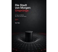 Die Stadt von Morgen: Ursprünge,Band I: 53 Tage und Nächte des Toren und des Weisen