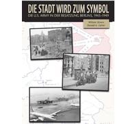 Die Stadt wird zum Symbol: Die US-Armee während der Besatzung Berlins, 1945-1949