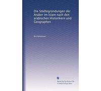 Die Städtegründungen der Araber im Islam nach den arabischen Historikern und Geographen