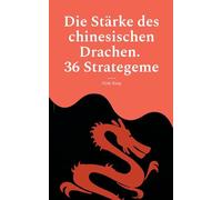 Die Stärke des chinesischen Drachen. 36 Strategeme: Strategien der Macht, Herrschaft, List, Manipulation und Verführung aus dem Alten China.