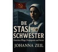 Die Stasi-Schwester: Zwischen Pflege, Propaganda und Verrat (Im Schatten der Stasi: Wahre Geschichten aus der DDR)