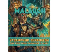 Die Steampunk - Chroniken: Eine Reise durch Zahnräder & Dampf - Ein kreatives Malbuch voller mechanischer Tiere, dampfbetriebener Kreaturen, ... Luftschiff-Begleiter, roboterh
