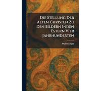 Die Stellung Der Alten Christen Zu Den Bildern Inden Estern Vier Jahrhunderten