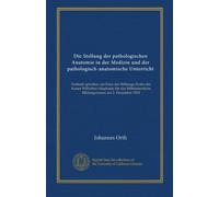 Die Stellung der pathologischen Anatomie in der Medizin und der pathologisch-anatomische Unterricht: Festrede gehalten zur Feier des Stiftungs-Festes ... Bildungswesen am 2. Dezember 1904